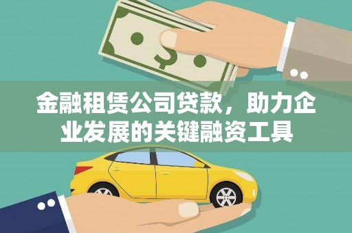 孝感金融租赁公司贷款，助力企业发展的关键融资工具