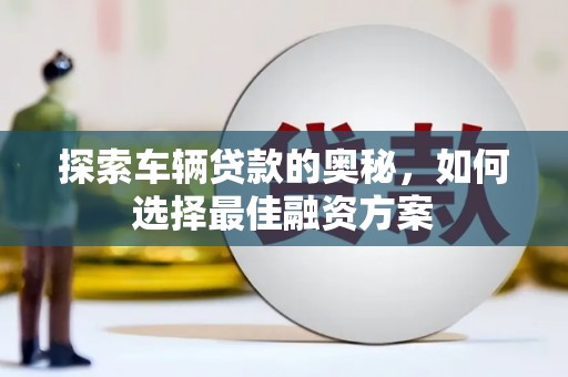 孝感探索车辆贷款的奥秘，如何选择最佳融资方案