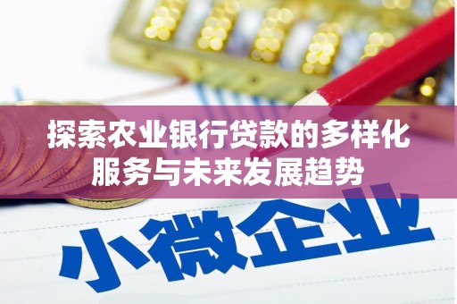 孝感探索农业银行贷款的多样化服务与未来发展趋势