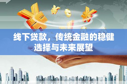 孝感线下贷款，传统金融的稳健选择与未来展望