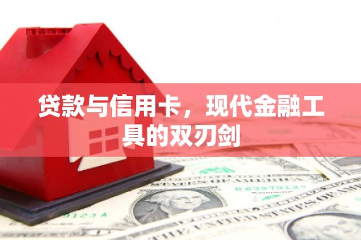 孝感贷款与信用卡，现代金融工具的双刃剑