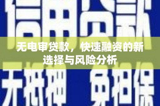 孝感无电审贷款，快速融资的新选择与风险分析