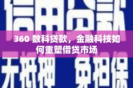 孝感360 数科贷款，金融科技如何重塑借贷市场