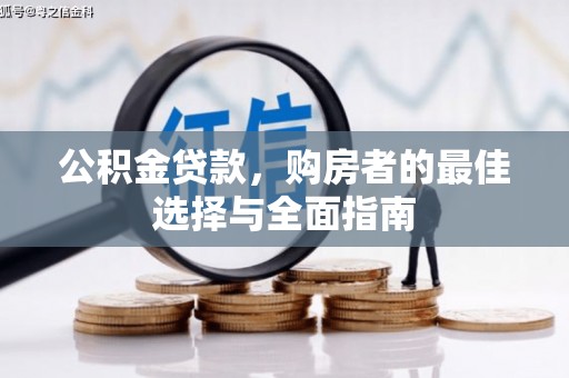 孝感公积金贷款，购房者的最佳选择与全面指南