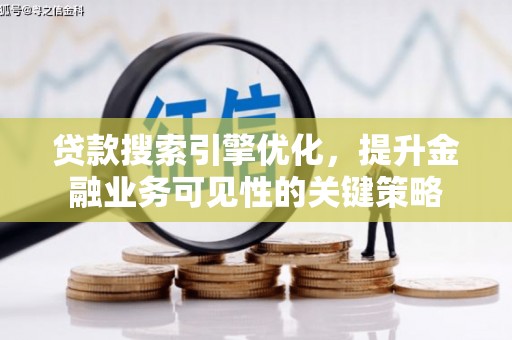 孝感贷款搜索引擎优化，提升金融业务可见性的关键策略