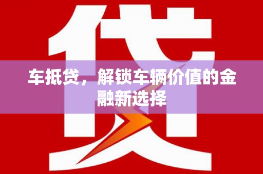 孝感车抵贷，解锁车辆价值的金融新选择