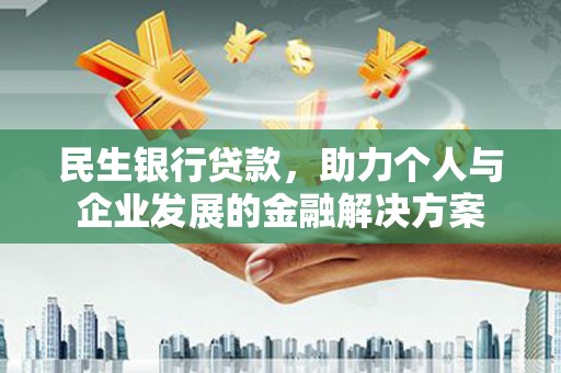 孝感民生银行贷款，助力个人与企业发展的金融解决方案
