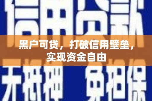 孝感黑户可贷，打破信用壁垒，实现资金自由