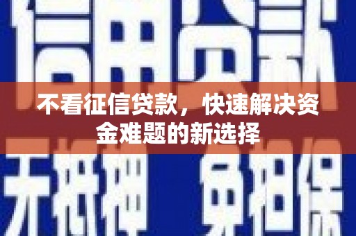 孝感不看征信贷款，快速解决资金难题的新选择