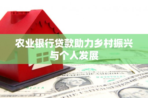 孝感农业银行贷款助力乡村振兴与个人发展