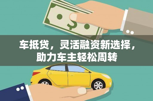 孝感车抵贷，灵活融资新选择，助力车主轻松周转