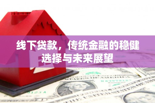 孝感线下贷款，传统金融的稳健选择与未来展望