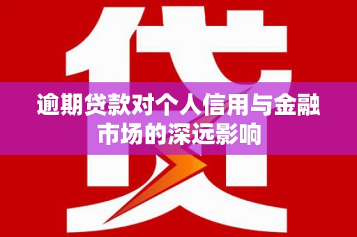 孝感逾期贷款对个人信用与金融市场的深远影响