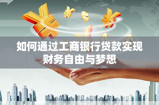 孝感如何通过工商银行贷款实现财务自由与梦想