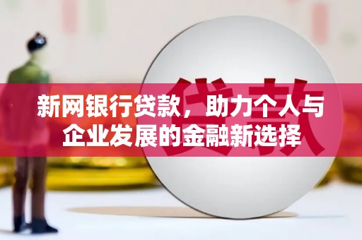 孝感新网银行贷款，助力个人与企业发展的金融新选择