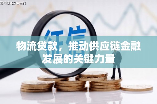 孝感物流贷款，推动供应链金融发展的关键力量