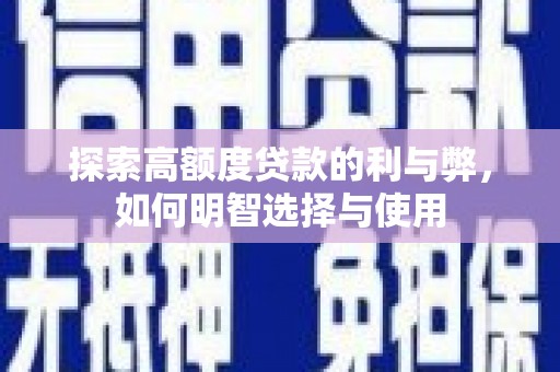 孝感探索高额度贷款的利与弊，如何明智选择与使用