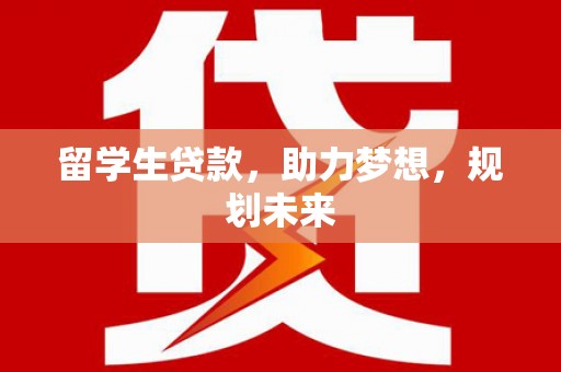 孝感留学生贷款，助力梦想，规划未来