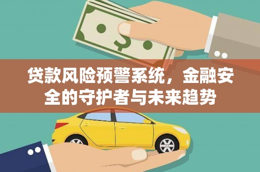 孝感贷款风险预警系统，金融安全的守护者与未来趋势