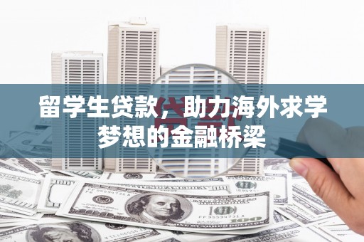 孝感留学生贷款，助力海外求学梦想的金融桥梁