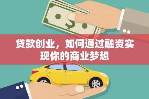 孝感贷款创业，如何通过融资实现你的商业梦想