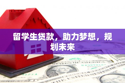 孝感留学生贷款，助力梦想，规划未来