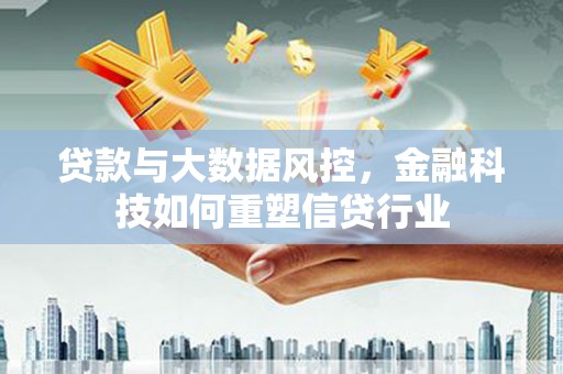 孝感贷款与大数据风控，金融科技如何重塑信贷行业
