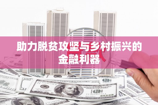 孝感助力脱贫攻坚与乡村振兴的金融利器