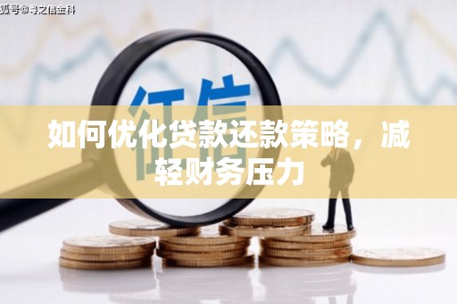 孝感如何优化贷款还款策略，减轻财务压力