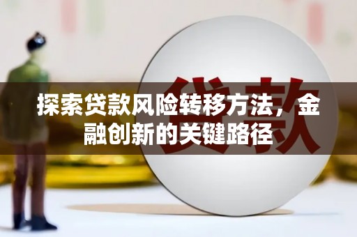 孝感探索贷款风险转移方法，金融创新的关键路径