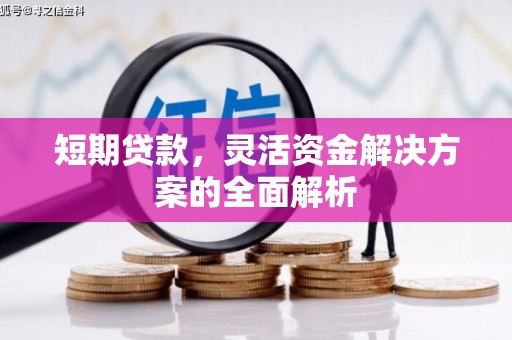 孝感短期贷款，灵活资金解决方案的全面解析