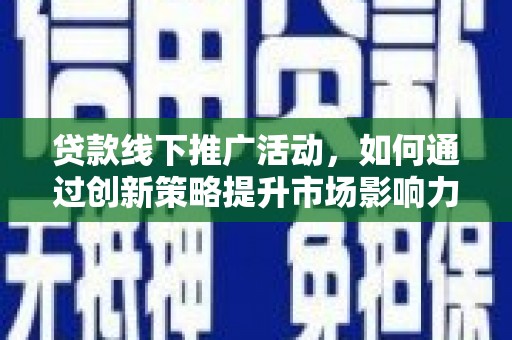 孝感贷款线下推广活动，如何通过创新策略提升市场影响力