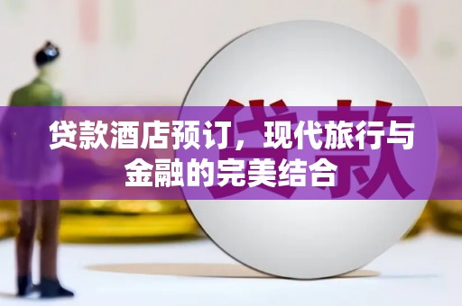 孝感贷款酒店预订，现代旅行与金融的完美结合