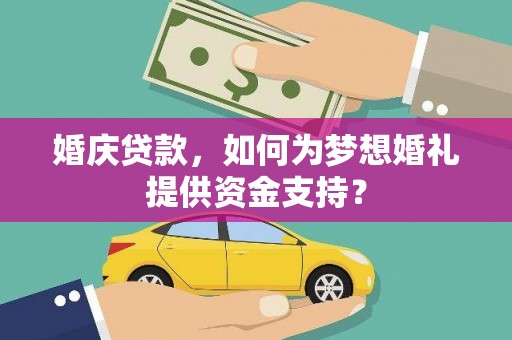 孝感婚庆贷款，如何为梦想婚礼提供资金支持？