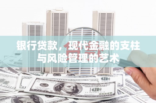 孝感银行贷款，现代金融的支柱与风险管理的艺术