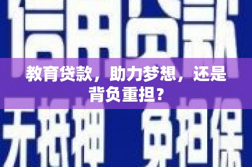 孝感教育贷款，助力梦想，还是背负重担？