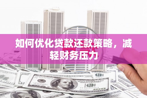 孝感如何优化贷款还款策略，减轻财务压力