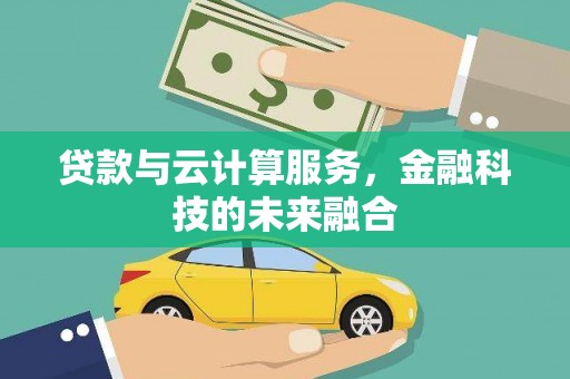 孝感贷款与云计算服务，金融科技的未来融合
