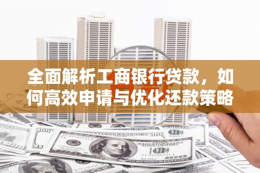 孝感全面解析工商银行贷款，如何高效申请与优化还款策略