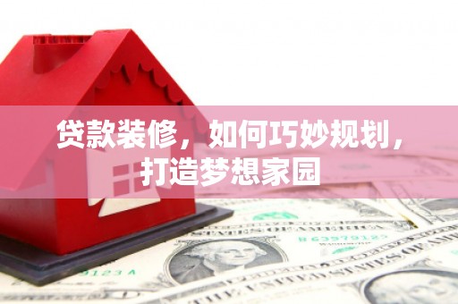 孝感贷款装修，如何巧妙规划，打造梦想家园