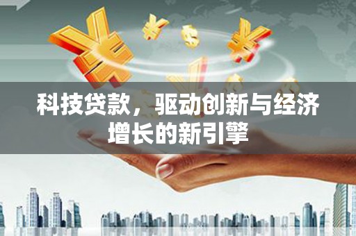 孝感科技贷款，驱动创新与经济增长的新引擎