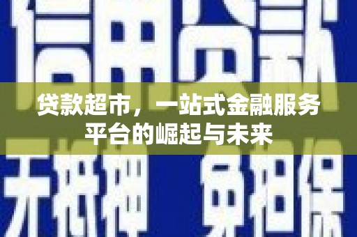 孝感贷款超市，一站式金融服务平台的崛起与未来