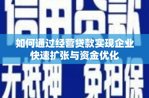 孝感如何通过经营贷款实现企业快速扩张与资金优化