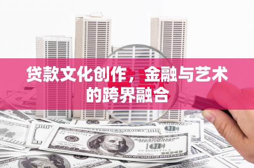 孝感贷款文化创作，金融与艺术的跨界融合