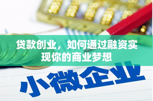 孝感贷款创业，如何通过融资实现你的商业梦想
