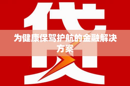 孝感为健康保驾护航的金融解决方案