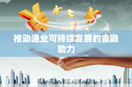孝感推动渔业可持续发展的金融助力