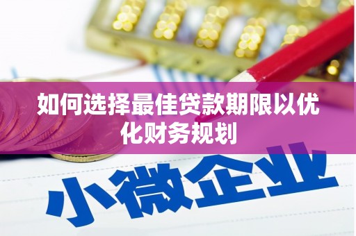 孝感如何选择最佳贷款期限以优化财务规划