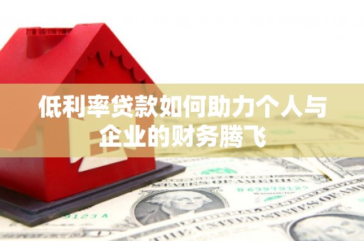 孝感低利率贷款如何助力个人与企业的财务腾飞