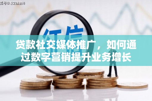 孝感贷款社交媒体推广，如何通过数字营销提升业务增长